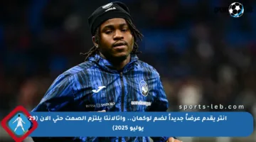 إنتر يقدم عرضاً جديداً لضم لوكمان.. وأتالانتا يلتزم الصمت حتى الآن (29 يوليو 2025)